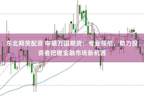 东北期货配资 申银万国期货：专业领航，助力投资者把握金融市场新机遇