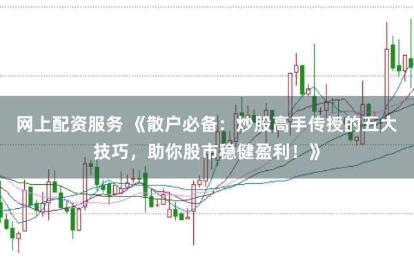网上配资服务 《散户必备：炒股高手传授的五大技巧，助你股市稳健盈利！》