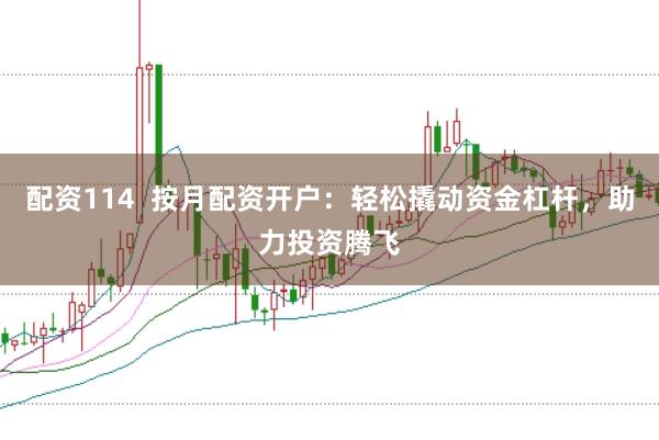配资114  按月配资开户：轻松撬动资金杠杆，助力投资腾飞