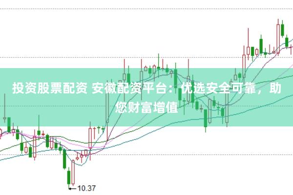 投资股票配资 安徽配资平台：优选安全可靠，助您财富增值