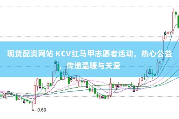 现货配资网站 KCV红马甲志愿者活动，热心公益，传递温暖与关爱
