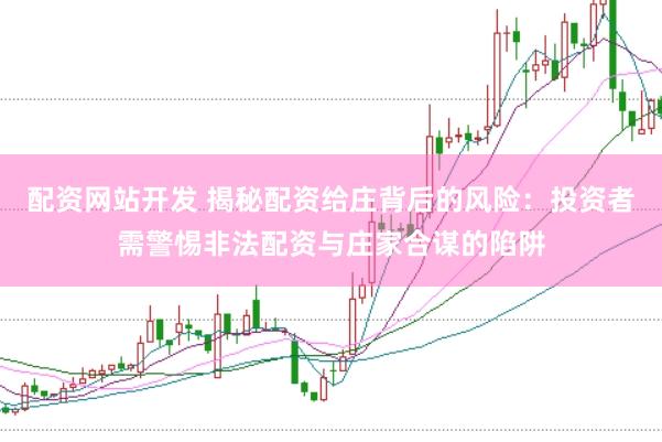 配资网站开发 揭秘配资给庄背后的风险：投资者需警惕非法配资与庄家合谋的陷阱