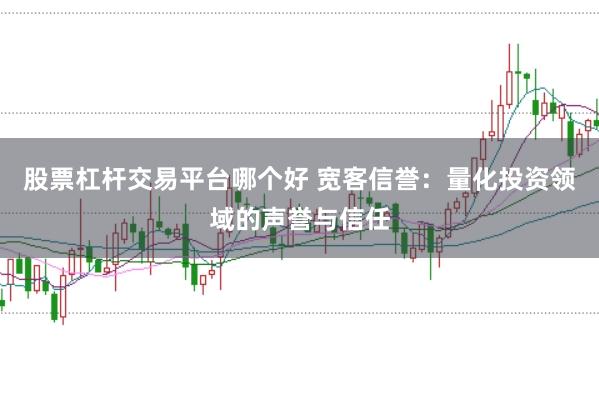 股票杠杆交易平台哪个好 宽客信誉：量化投资领域的声誉与信任