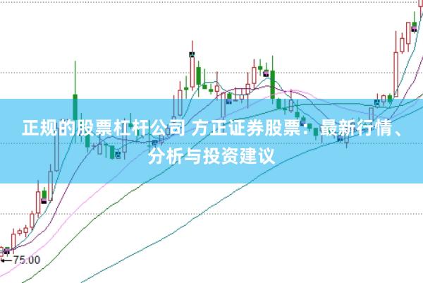正规的股票杠杆公司 方正证券股票：最新行情、分析与投资建议