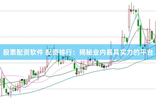 股票配资软件 配资排行：揭秘业内最具实力的平台
