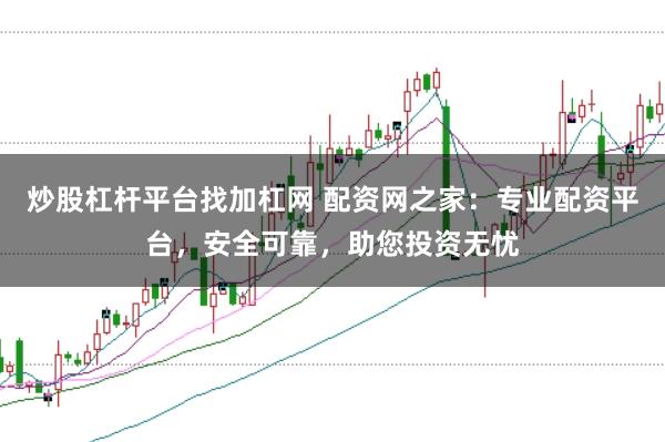 炒股杠杆平台找加杠网 配资网之家：专业配资平台，安全可靠，助您投资无忧