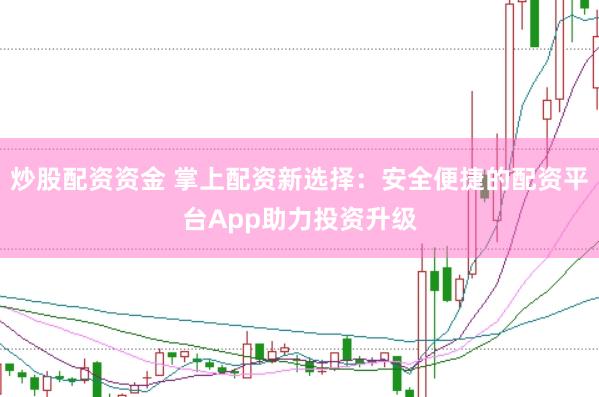 炒股配资资金 掌上配资新选择：安全便捷的配资平台App助力投资升级