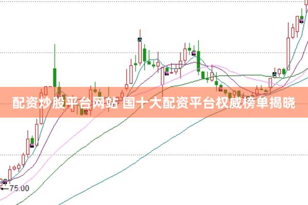 配资炒股平台网站 国十大配资平台权威榜单揭晓