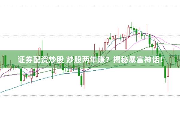 证券配资炒股 炒股两年赚？揭秘暴富神话！