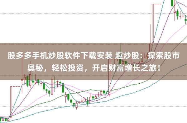 股多多手机炒股软件下载安装 趣炒股：探索股市奥秘，轻松投资，开启财富增长之旅！