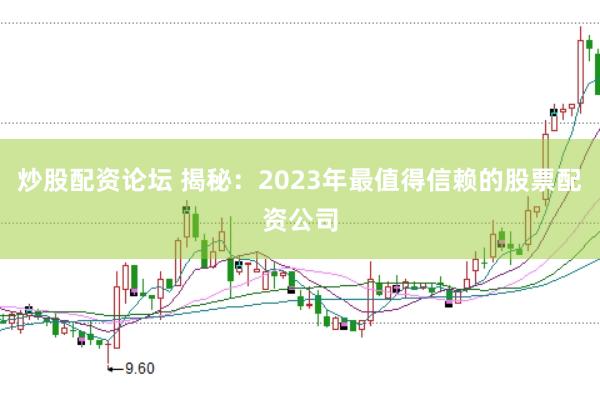 炒股配资论坛 揭秘：2023年最值得信赖的股票配资公司
