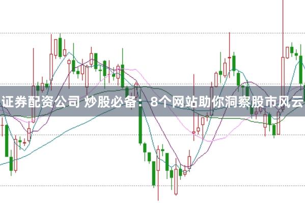 证券配资公司 炒股必备：8个网站助你洞察股市风云