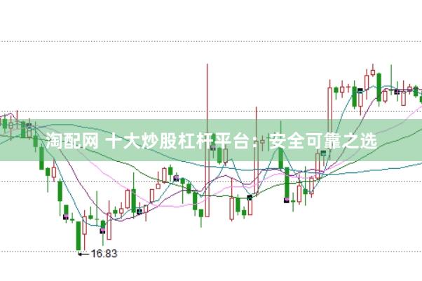 淘配网 十大炒股杠杆平台：安全可靠之选