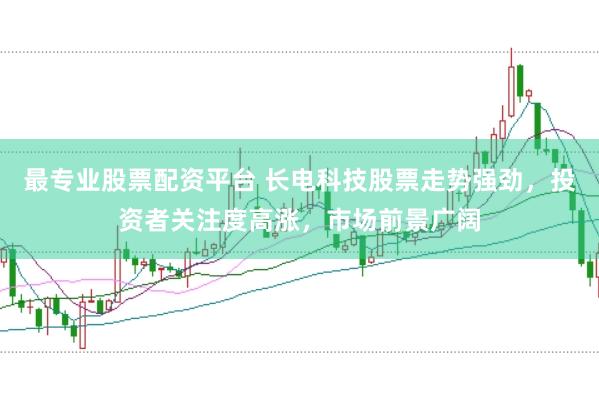 最专业股票配资平台 长电科技股票走势强劲，投资者关注度高涨，市场前景广阔