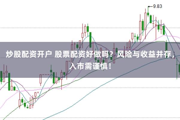 炒股配资开户 股票配资好做吗？风险与收益并存，入市需谨慎！