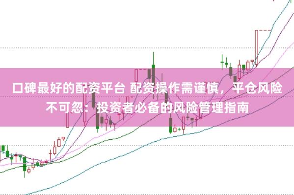 口碑最好的配资平台 配资操作需谨慎，平仓风险不可忽：投资者必备的风险管理指南