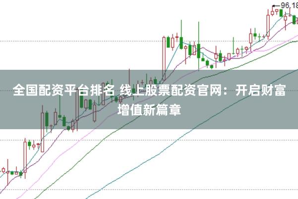 全国配资平台排名 线上股票配资官网：开启财富增值新篇章