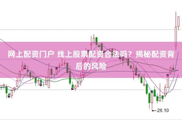 网上配资门户 线上股票配资合法吗？揭秘配资背后的风险