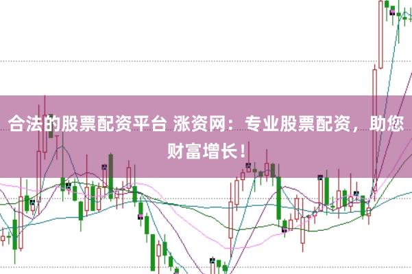合法的股票配资平台 涨资网：专业股票配资，助您财富增长！