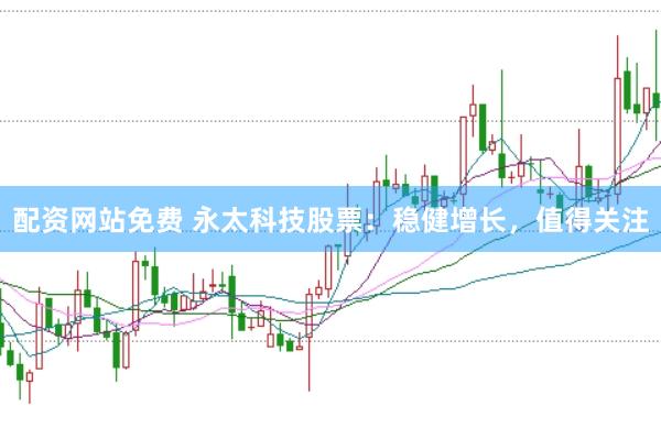 配资网站免费 永太科技股票：稳健增长，值得关注