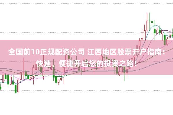 全国前10正规配资公司 江西地区股票开户指南：快速、便捷开启您的投资之路！