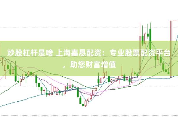 炒股杠杆是啥 上海嘉恳配资：专业股票配资平台，助您财富增值
