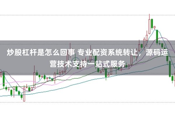 炒股杠杆是怎么回事 专业配资系统转让，源码运营技术支持一站式服务
