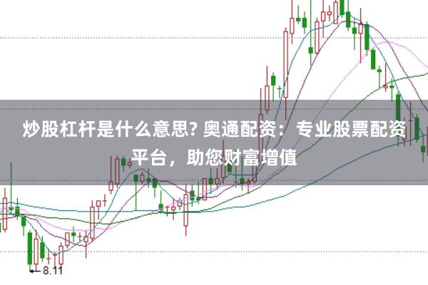 炒股杠杆是什么意思? 奥通配资：专业股票配资平台，助您财富增值