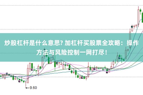 炒股杠杆是什么意思? 加杠杆买股票全攻略：操作方法与风险控制一网打尽！