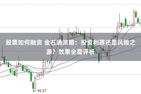 股票如何融资 金石通策略：投资利器还是风险之源？效果全面评析
