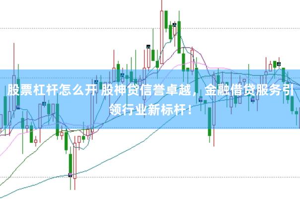 股票杠杆怎么开 股神贷信誉卓越，金融借贷服务引领行业新标杆！