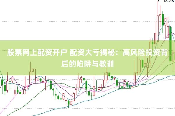 股票网上配资开户 配资大亏揭秘：高风险投资背后的陷阱与教训