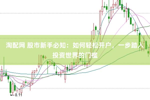 淘配网 股市新手必知：如何轻松开户，一步踏入投资世界的门槛