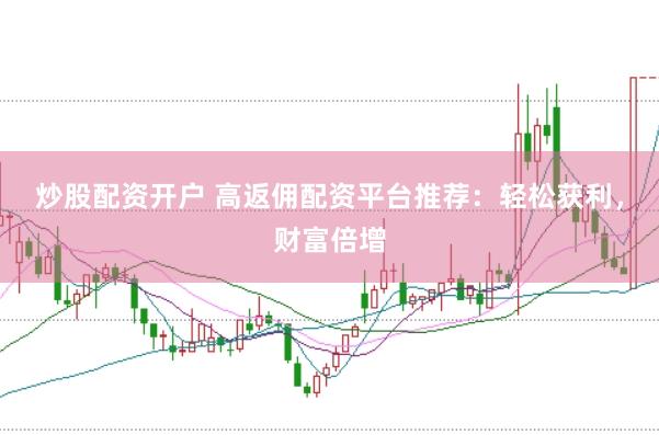 炒股配资开户 高返佣配资平台推荐：轻松获利，财富倍增