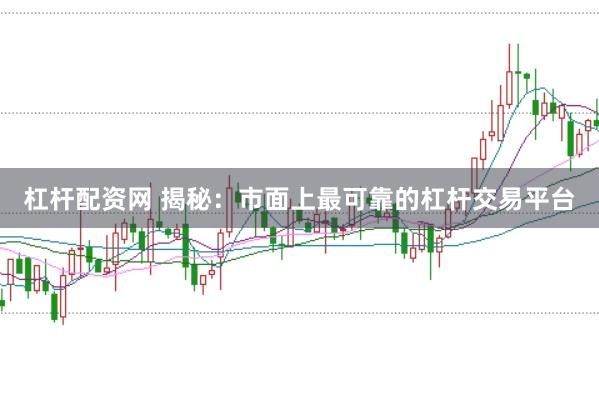 杠杆配资网 揭秘：市面上最可靠的杠杆交易平台