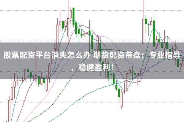 股票配资平台消失怎么办 期货配资带盘：专业指导，稳健盈利！