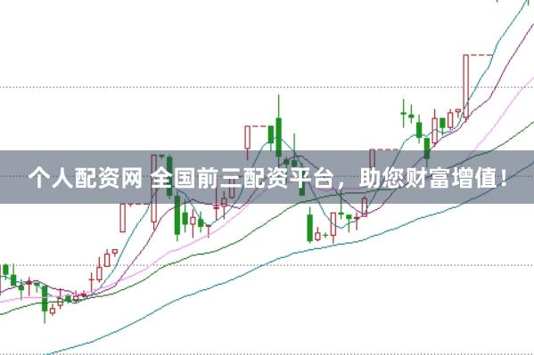 个人配资网 全国前三配资平台，助您财富增值！