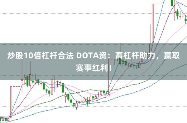 炒股10倍杠杆合法 DOTA资：高杠杆助力，赢取赛事红利！