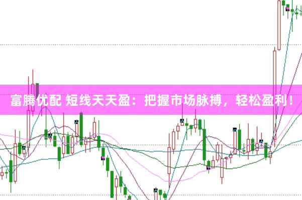富腾优配 短线天天盈：把握市场脉搏，轻松盈利！