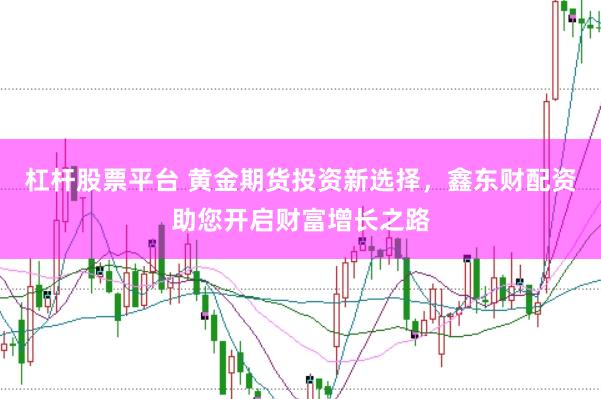 杠杆股票平台 黄金期货投资新选择，鑫东财配资助您开启财富增长之路