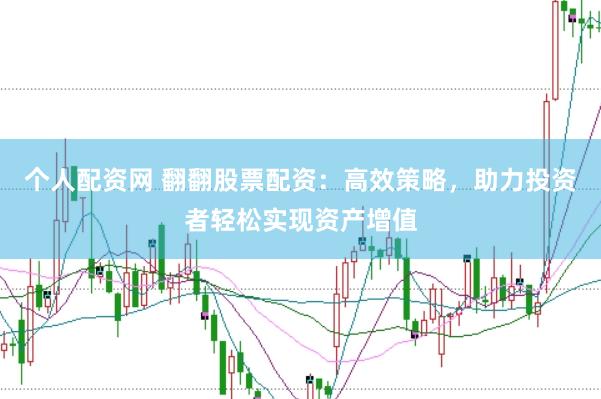 个人配资网 翻翻股票配资：高效策略，助力投资者轻松实现资产增值
