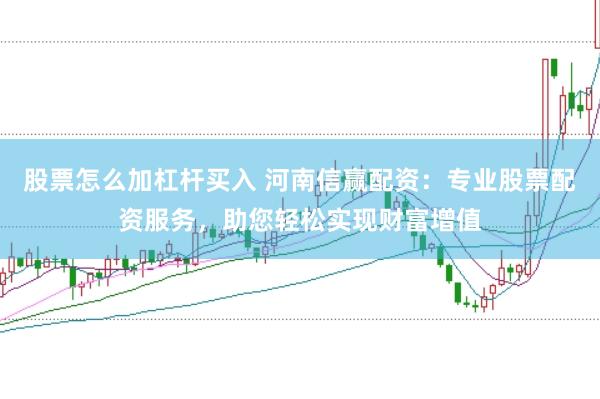 股票怎么加杠杆买入 河南信赢配资：专业股票配资服务，助您轻松实现财富增值