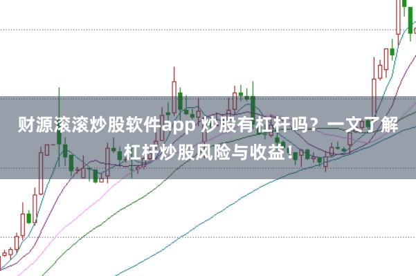 财源滚滚炒股软件app 炒股有杠杆吗？一文了解杠杆炒股风险与收益！