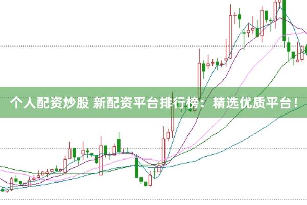 个人配资炒股 新配资平台排行榜：精选优质平台！