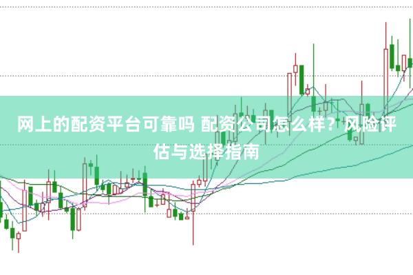 网上的配资平台可靠吗 配资公司怎么样？风险评估与选择指南