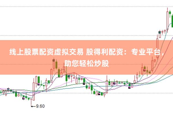 线上股票配资虚拟交易 股得利配资：专业平台，助您轻松炒股
