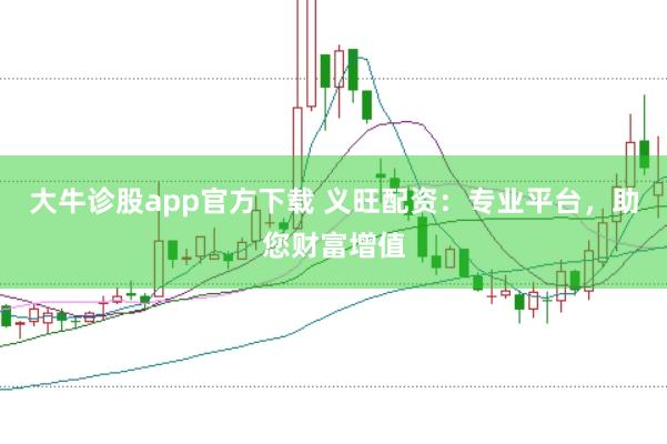 大牛诊股app官方下载 义旺配资：专业平台，助您财富增值