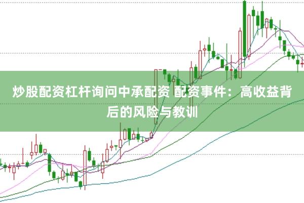 炒股配资杠杆询问中承配资 配资事件：高收益背后的风险与教训