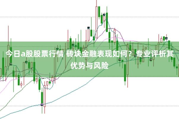 今日a股股票行情 砖块金融表现如何？专业评析其优势与风险