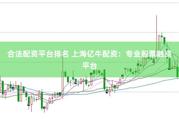 合法配资平台排名 上海亿牛配资：专业股票融资平台